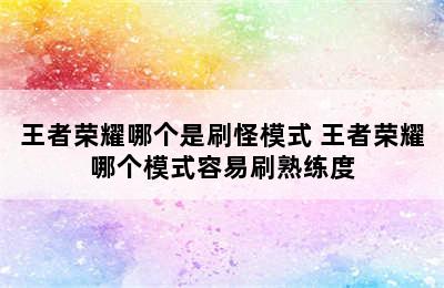 王者荣耀哪个是刷怪模式 王者荣耀哪个模式容易刷熟练度